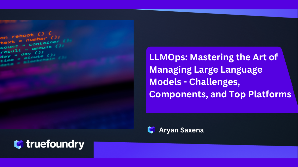 LLMOps: Mastering the Art of Managing Large Language Models - Challenges, Components, and Top Platforms